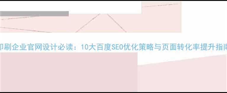 图片 印刷企业官网设计必读：10大百度SEO优化策略与页面转化率提升指南