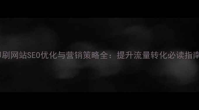 图片 印刷网站SEO优化与营销策略全：提升流量转化必读指南2