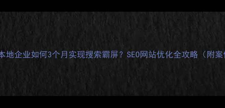 图片 印江本地企业如何3个月实现搜索霸屏？SEO网站优化全攻略（附案例）2