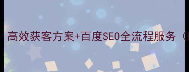 图片 即墨区企业网站优化招标：高效获客方案+百度SEO全流程服务（附成功案例与操作指南）1