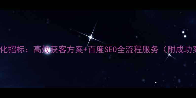 图片 即墨区企业网站优化招标：高效获客方案+百度SEO全流程服务（附成功案例与操作指南）2