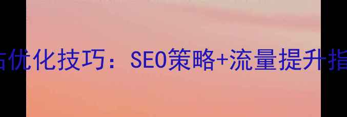 图片 厚街电子厂最新网站优化技巧：SEO策略+流量提升指南（附实操案例）2