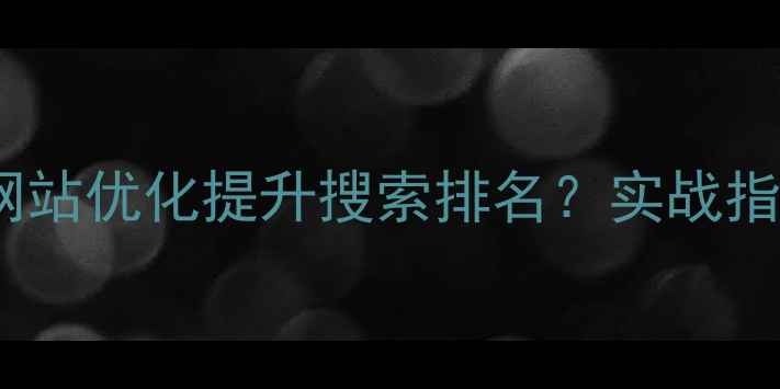图片 厦门企业如何通过网站优化提升搜索排名？实战指南（含本地案例）1