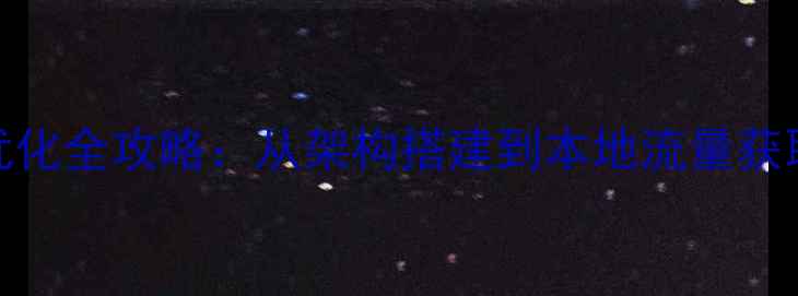 图片 厦门企业网站SEO优化全攻略：从架构搭建到本地流量获取的12个核心步骤1