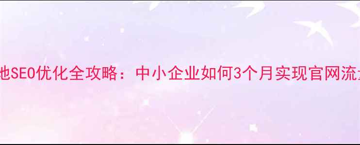 图片 厦门本地SEO优化全攻略：中小企业如何3个月实现官网流量翻倍1