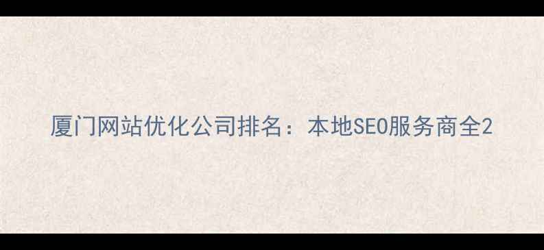 图片 厦门网站优化公司排名：本地SEO服务商全2