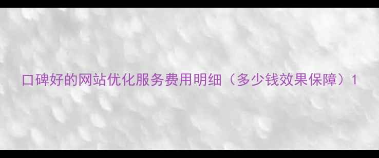图片 口碑好的网站优化服务费用明细（多少钱效果保障）1