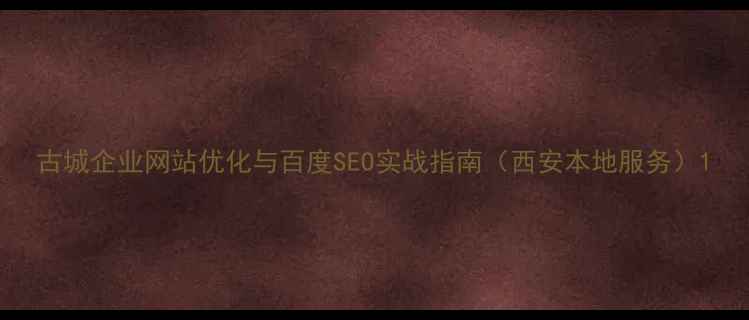 图片 古城企业网站优化与百度SEO实战指南（西安本地服务）1