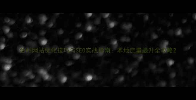 图片 台州网站优化技巧与SEO实战指南：本地流量提升全攻略2