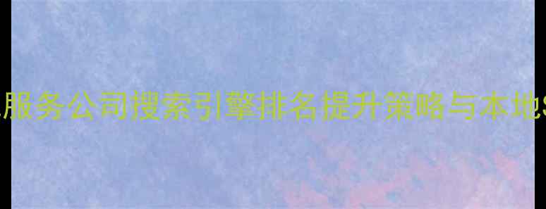 图片 台州网站优化服务公司搜索引擎排名提升策略与本地SEO实战指南2