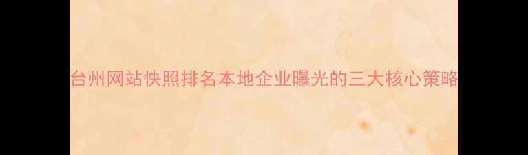 图片 台州网站快照排名本地企业曝光的三大核心策略