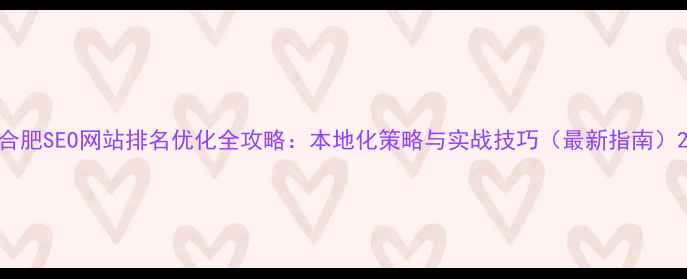 图片 合肥SEO网站排名优化全攻略：本地化策略与实战技巧（最新指南）2