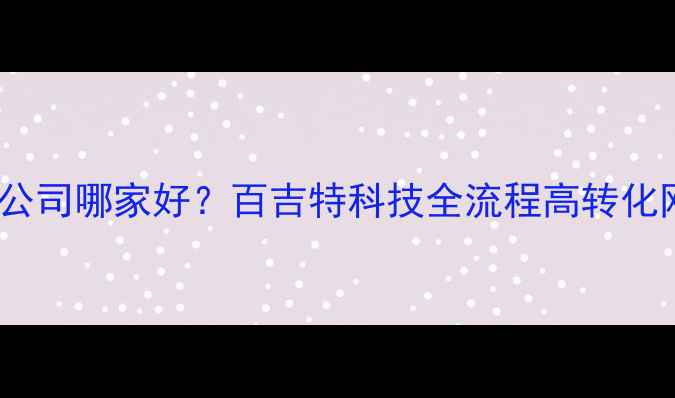 图片 合肥网站优化公司哪家好？百吉特科技全流程高转化网站打造方案2