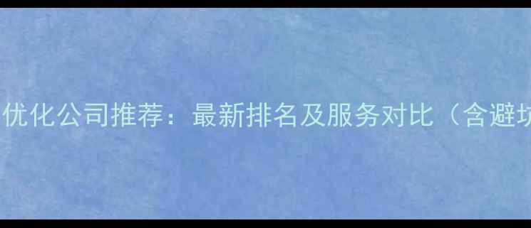 图片 合肥网站优化公司推荐：最新排名及服务对比（含避坑指南）1
