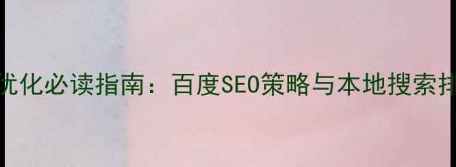 图片 合肥网站优化必读指南：百度SEO策略与本地搜索排名提升全