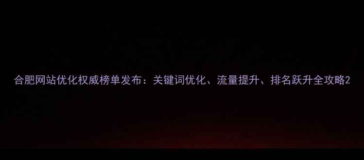 图片 合肥网站优化权威榜单发布：关键词优化、流量提升、排名跃升全攻略2