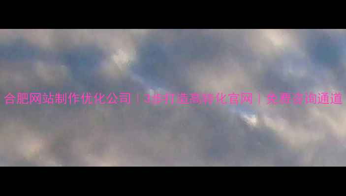 图片 合肥网站制作优化公司｜3步打造高转化官网｜免费咨询通道