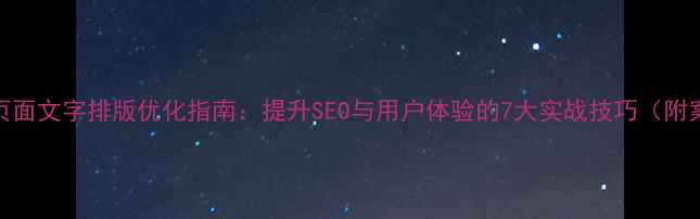 图片 同一页面文字排版优化指南：提升SEO与用户体验的7大实战技巧（附案例）