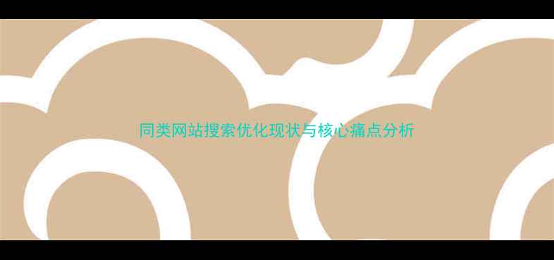 图片 同类网站搜索优化现状与核心痛点分析