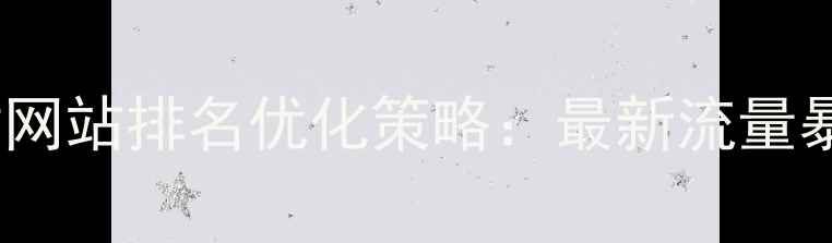 图片 后期素材网站排名优化策略：最新流量暴涨秘籍1