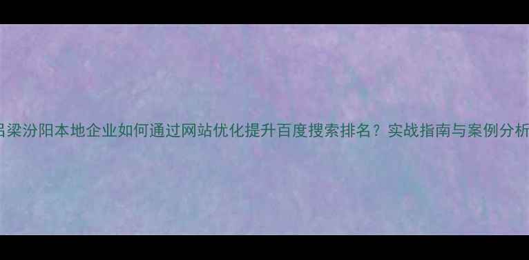 图片 吕梁汾阳本地企业如何通过网站优化提升百度搜索排名？实战指南与案例分析1