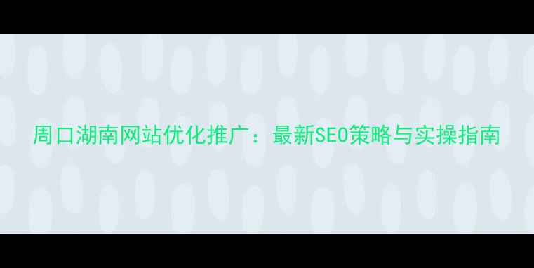 图片 周口湖南网站优化推广：最新SEO策略与实操指南