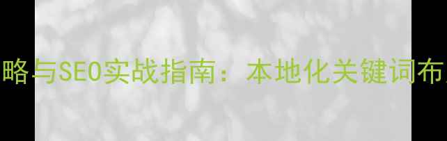 图片 咸宁企业官网优化策略与SEO实战指南：本地化关键词布局与转化率提升方案