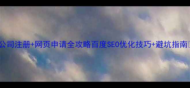 图片 咸宁公司注册+网页申请全攻略百度SEO优化技巧+避坑指南💼🔍2