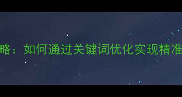 图片 咸宁本地SEO全攻略：如何通过关键词优化实现精准获客与流量增长1