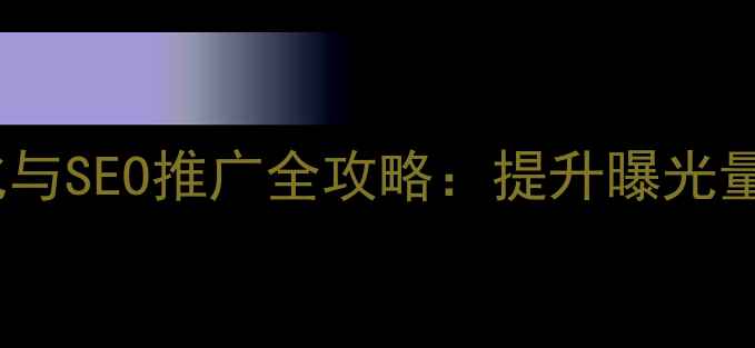 图片 咸宁本地企业网站优化与SEO推广全攻略：提升曝光量与转化率的实战指南2