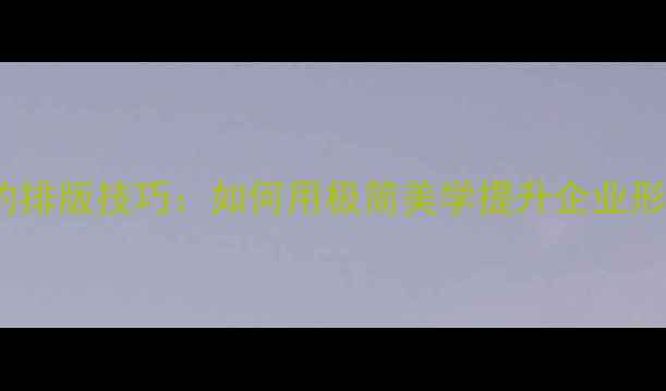 图片 品牌VI设计中的简约排版技巧：如何用极简美学提升企业形象（附实操指南）2