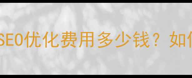 图片 品牌网站优化价格全：SEO优化费用多少钱？如何选择高性价比服务？1