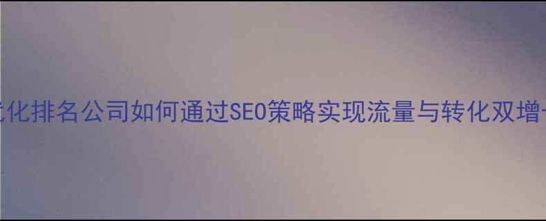 图片 品牌网站优化排名公司如何通过SEO策略实现流量与转化双增长？｜科技