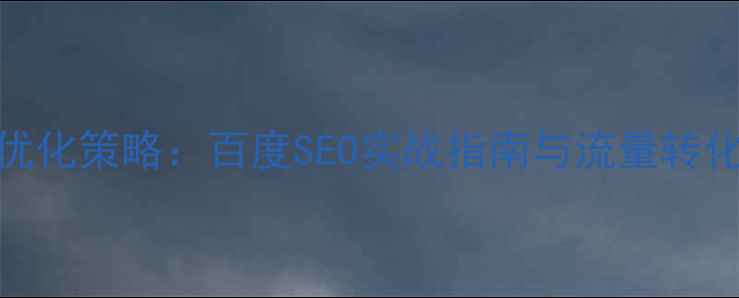 图片 品牌网站优化策略：百度SEO实战指南与流量转化提升方案
