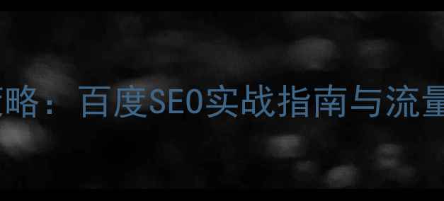 图片 品牌网站优化策略：百度SEO实战指南与流量转化提升方案1