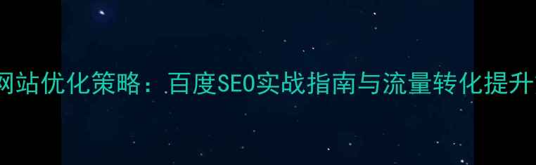 图片 品牌网站优化策略：百度SEO实战指南与流量转化提升方案2