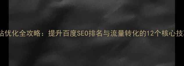 图片 品牌营销网站优化全攻略：提升百度SEO排名与流量转化的12个核心技巧（最新）2