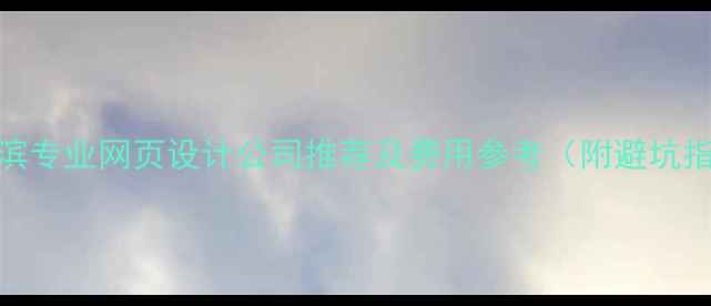 图片 哈尔滨专业网页设计公司推荐及费用参考（附避坑指南）