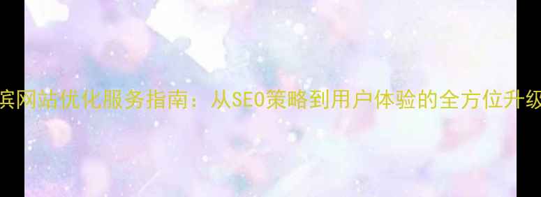 图片 哈尔滨网站优化服务指南：从SEO策略到用户体验的全方位升级方案