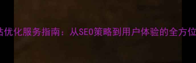 图片 哈尔滨网站优化服务指南：从SEO策略到用户体验的全方位升级方案1