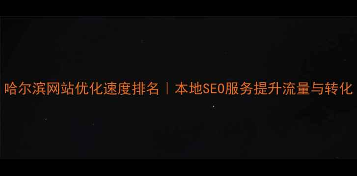 图片 哈尔滨网站优化速度排名｜本地SEO服务提升流量与转化