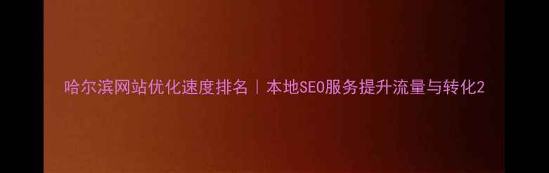 图片 哈尔滨网站优化速度排名｜本地SEO服务提升流量与转化2