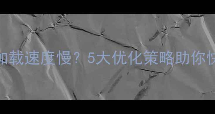 图片 响应式网页加载速度慢？5大优化策略助你快速提升性能