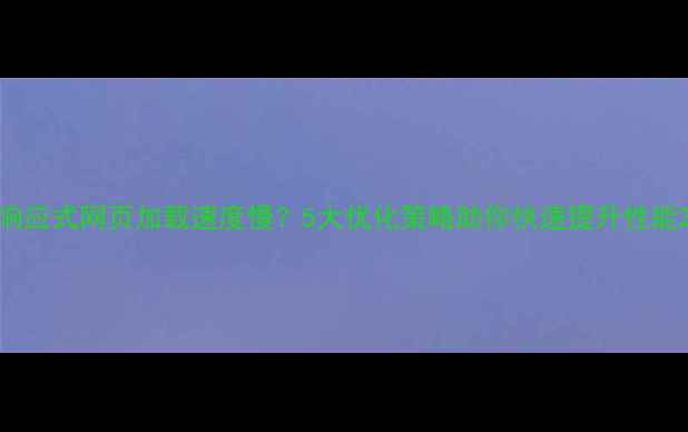 图片 响应式网页加载速度慢？5大优化策略助你快速提升性能2