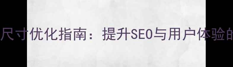 图片 响应式网页尺寸优化指南：提升SEO与用户体验的必读策略1