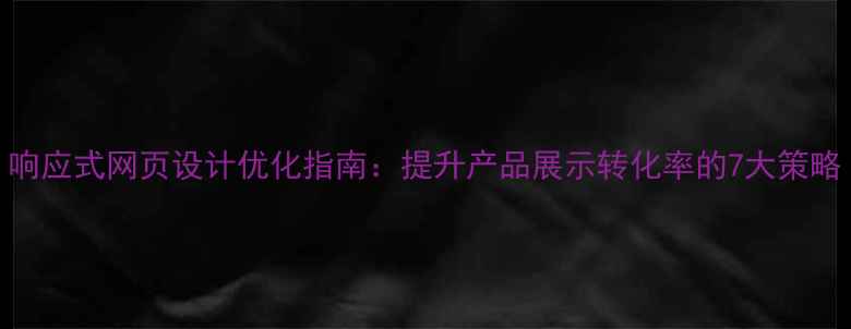 图片 响应式网页设计优化指南：提升产品展示转化率的7大策略