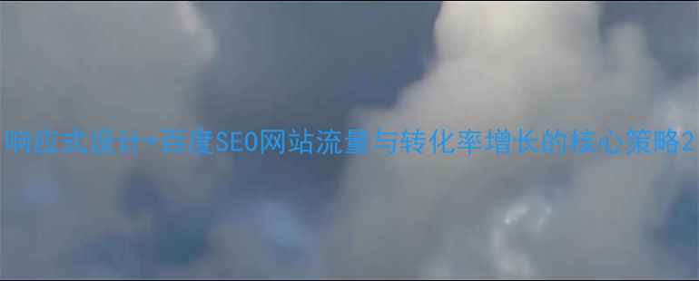 图片 响应式设计+百度SEO网站流量与转化率增长的核心策略2