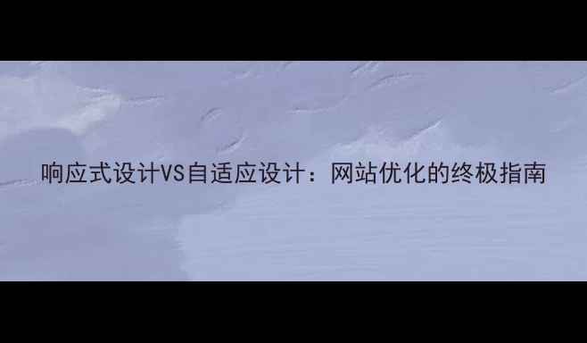 图片 响应式设计VS自适应设计：网站优化的终极指南