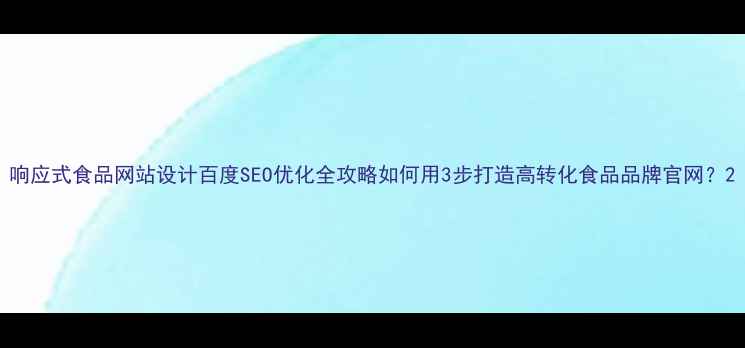 图片 响应式食品网站设计百度SEO优化全攻略如何用3步打造高转化食品品牌官网？2