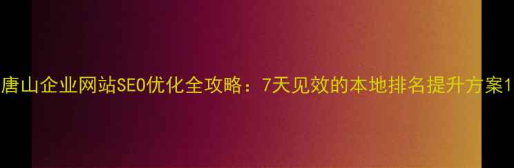 图片 唐山企业网站SEO优化全攻略：7天见效的本地排名提升方案1